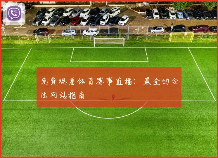免费观看体育赛事直播：最全的合法网站指南