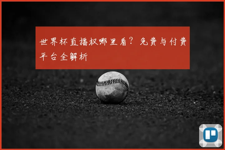 世界杯直播权哪里看?免费与付费平台全解析