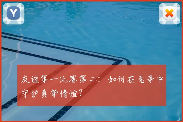 友谊第一比赛第二:如何在竞争中守护真挚情谊?