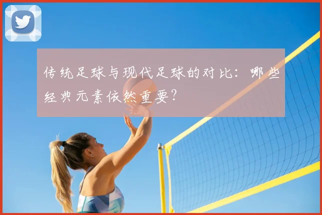 传统足球与现代足球的对比:哪些经典元素依然重要?
